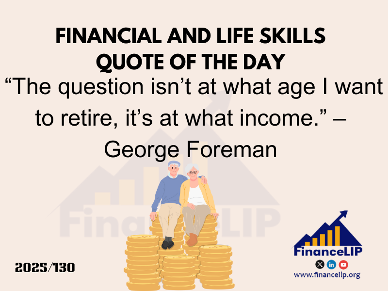 “The question isn’t at what age I want to retire, it’s at what income.” – George Foreman